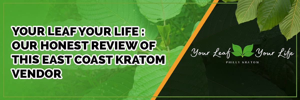 your leaf your life : our honest review of this east coast kratom vendor
